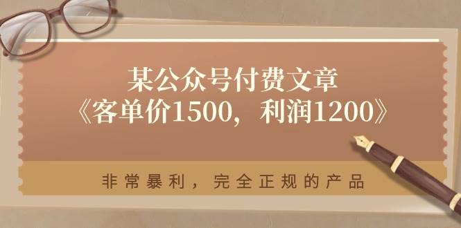 某付费文章《客单价1500，利润1200》非常暴利，完全正规的产品网创吧-网创项目资源站-副业项目-创业项目-搞钱项目网创吧