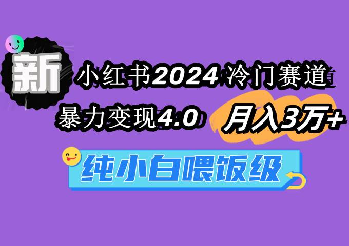 小红书2024冷门赛道 月入3万+ 暴力变现4.0 纯小白喂饭级网创吧-网创项目资源站-副业项目-创业项目-搞钱项目网创吧