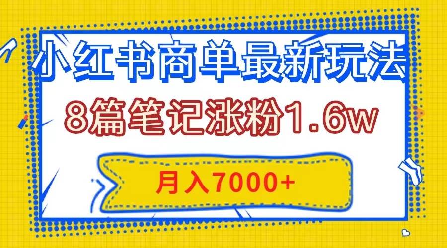 小红书商单最新玩法，8篇笔记涨粉1.6w，几分钟一个笔记，月入7000+网创吧-网创项目资源站-副业项目-创业项目-搞钱项目网创吧