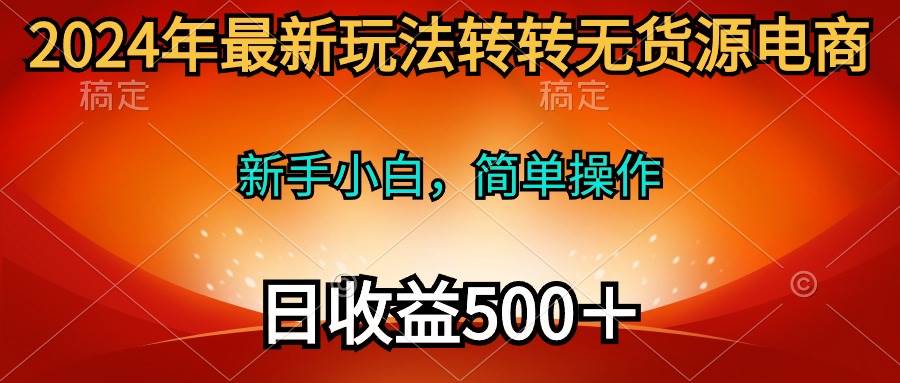 2024年最新玩法转转无货源电商，新手小白 简单操作，长期稳定 日收入500＋网创吧-网创项目资源站-副业项目-创业项目-搞钱项目网创吧