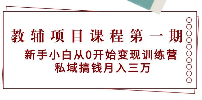 教辅项目课程第一期：新手小白从0开始变现训练营  私域搞钱月入三万网创吧-网创项目资源站-副业项目-创业项目-搞钱项目网创吧