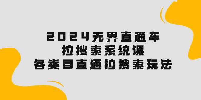 2024无界直通车·拉搜索系统课：各类目直通车 拉搜索玩法！网创吧-网创项目资源站-副业项目-创业项目-搞钱项目网创吧