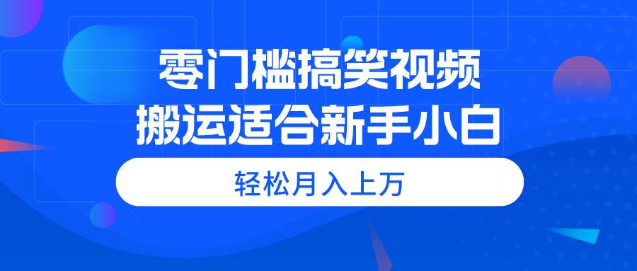 零门槛搞笑视频搬运，轻松月入上万，适合新手小白网创吧-网创项目资源站-副业项目-创业项目-搞钱项目网创吧