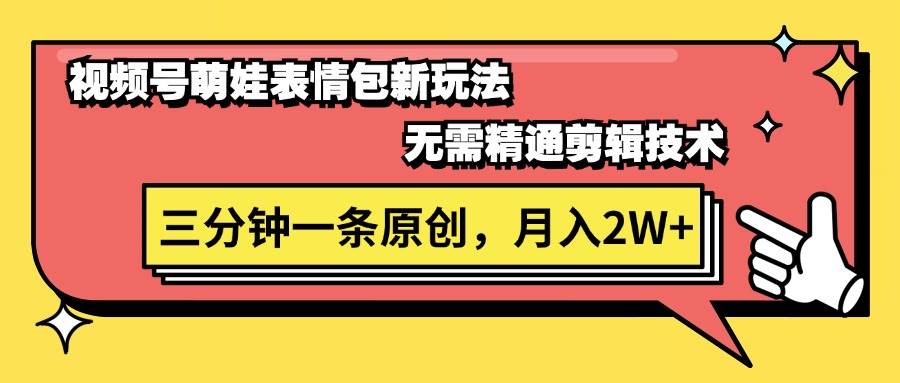 视频号萌娃表情包新玩法，无需精通剪辑，三分钟一条原创视频，月入2W+网创吧-网创项目资源站-副业项目-创业项目-搞钱项目网创吧