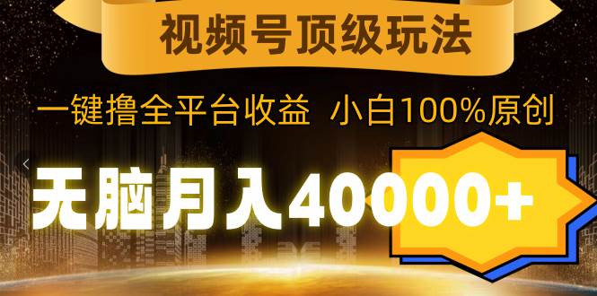 视频号顶级玩法，无脑月入40000+，一键撸全平台收益，纯小白也能100%原创网创吧-网创项目资源站-副业项目-创业项目-搞钱项目网创吧