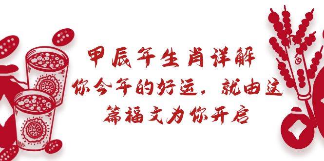 某付费文章：甲辰年生肖详解: 你今年的好运，就由这篇福文为你开启网创吧-网创项目资源站-副业项目-创业项目-搞钱项目网创吧