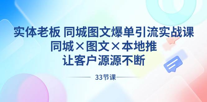 实体老板 同城图文爆单引流实战课，同城×图文×本地推，让客户源源不断网创吧-网创项目资源站-副业项目-创业项目-搞钱项目网创吧