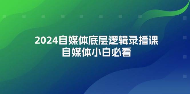 2024自媒体底层逻辑录播课，自媒体小白必看网创吧-网创项目资源站-副业项目-创业项目-搞钱项目网创吧