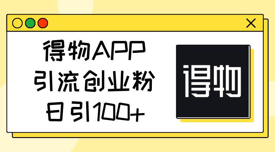 得物APP引流创业粉，日引100+网创吧-网创项目资源站-副业项目-创业项目-搞钱项目网创吧