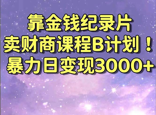 靠金钱纪录片卖财商课程B计划！暴力日变现3000+，喂饭式干货教程！网创吧-网创项目资源站-副业项目-创业项目-搞钱项目网创吧