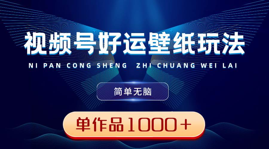 视频号好运壁纸玩法，简单无脑 ，发一个爆一个，单作品收益1000＋网创吧-网创项目资源站-副业项目-创业项目-搞钱项目网创吧