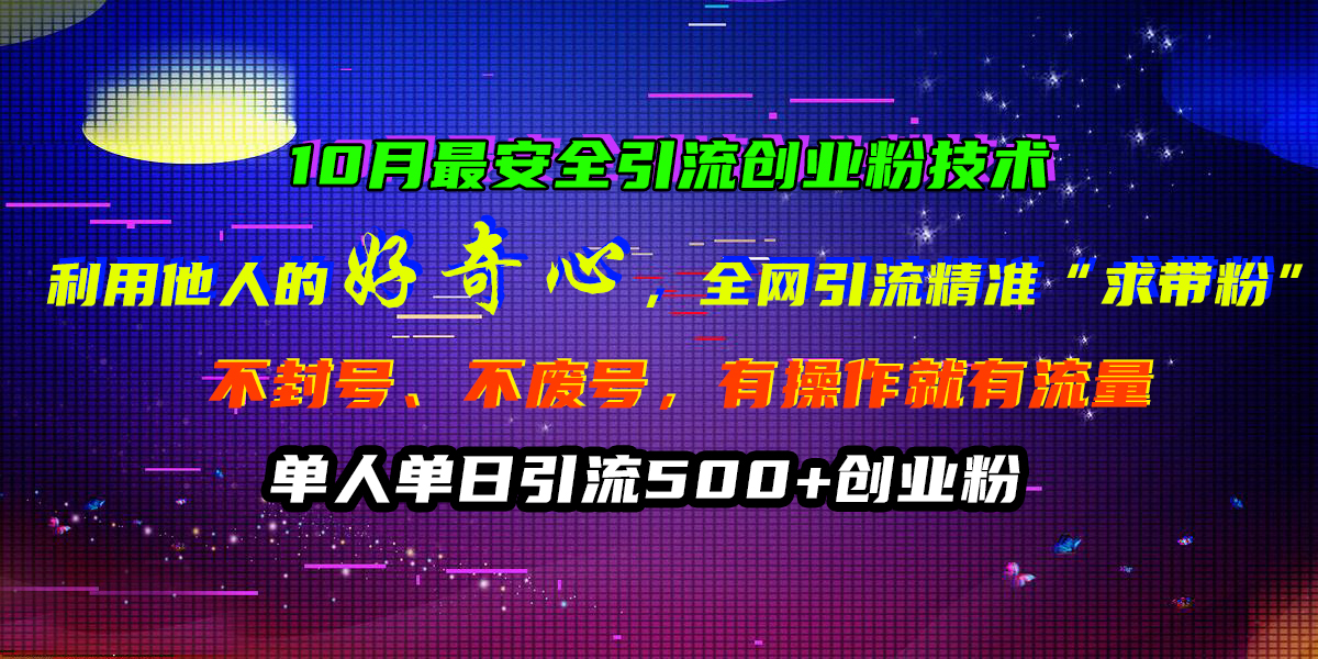 10月最安全引流创业粉技术，利用他人的好奇心，全网引流精准“求带粉”，不封号、不废号，有操作就有流量，单人单日引流500+创业粉网创吧-网创项目资源站-副业项目-创业项目-搞钱项目网创吧