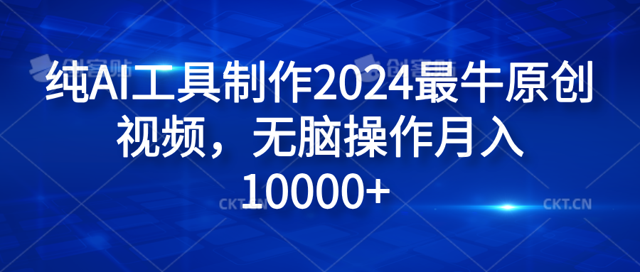 纯AI工具制作2024最牛原创视频，无脑操作月入10000+网创吧-网创项目资源站-副业项目-创业项目-搞钱项目网创吧