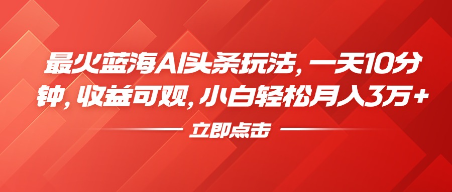 最火蓝海AI头条玩法，一天10分钟，收益可观，小白轻松月入3万+网创吧-网创项目资源站-副业项目-创业项目-搞钱项目网创吧