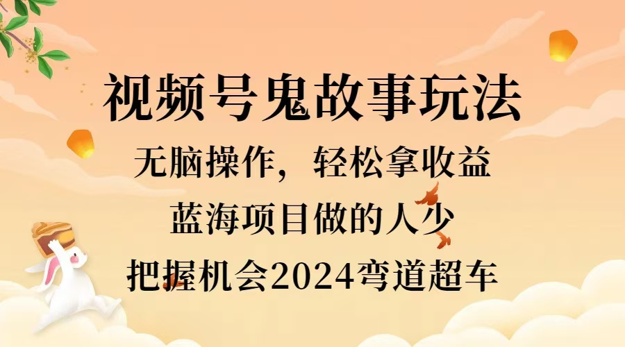 视频号冷门玩法，无脑操作，小白轻松上手拿收益，鬼故事流量爆火，轻松三位数，2024实现弯道超车网创吧-网创项目资源站-副业项目-创业项目-搞钱项目网创吧