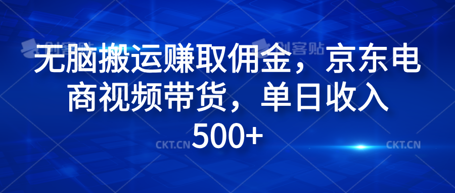 无脑搬运赚取佣金，京东电商视频带货，单日收入500+网创吧-网创项目资源站-副业项目-创业项目-搞钱项目网创吧