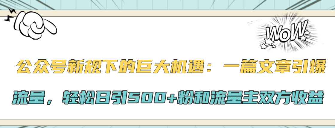 公众号新规下的巨大机遇：轻松日引500+粉和流量主双方收益，一篇文章引爆流量网创吧-网创项目资源站-副业项目-创业项目-搞钱项目网创吧