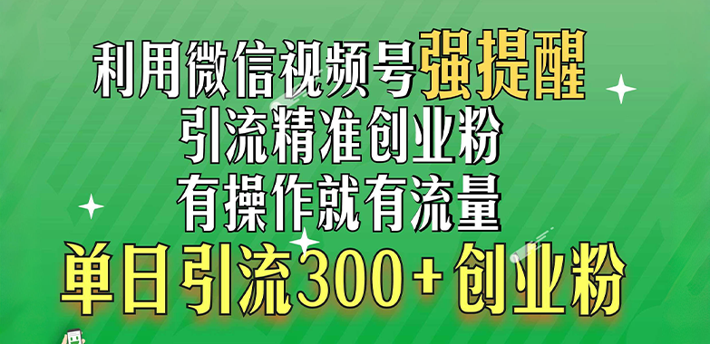 利用微信视频号“强提醒”功能，引流精准创业粉，有操作就有流量，单日引流300+创业粉网创吧-网创项目资源站-副业项目-创业项目-搞钱项目网创吧