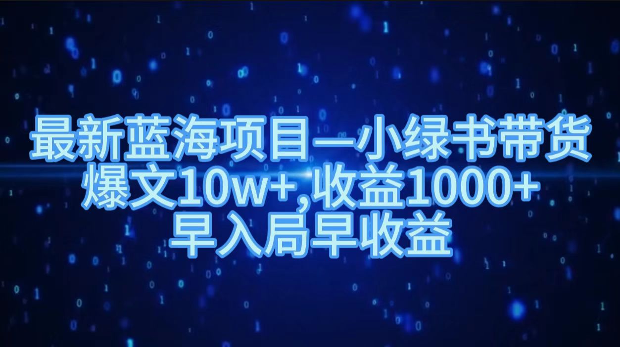 最新蓝海项目小绿书带货，爆文10w＋，收益1000＋，早入局早获益！！网创吧-网创项目资源站-副业项目-创业项目-搞钱项目网创吧