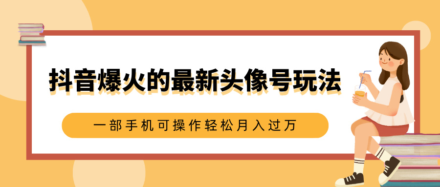 抖音爆火的最新头像号玩法，适合0基础小白，一部手机可操作轻松月入过万网创吧-网创项目资源站-副业项目-创业项目-搞钱项目网创吧