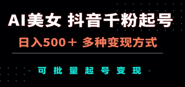 AI美女抖音千粉起号玩法，日入500＋，多种变现方式，可批量矩阵起号出售！网创吧-网创项目资源站-副业项目-创业项目-搞钱项目网创吧