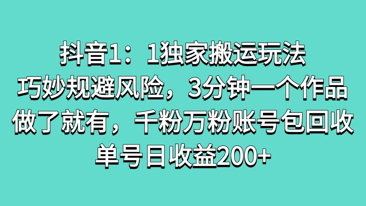 抖音1：1独家搬运玩法，巧妙规避风险，3分钟一个作品，做了就有，千粉万粉账号包回收，单号日收益200+网创吧-网创项目资源站-副业项目-创业项目-搞钱项目网创吧