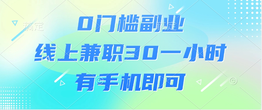 0门槛副业，线上兼职30一小时，有手机即可网创吧-网创项目资源站-副业项目-创业项目-搞钱项目网创吧