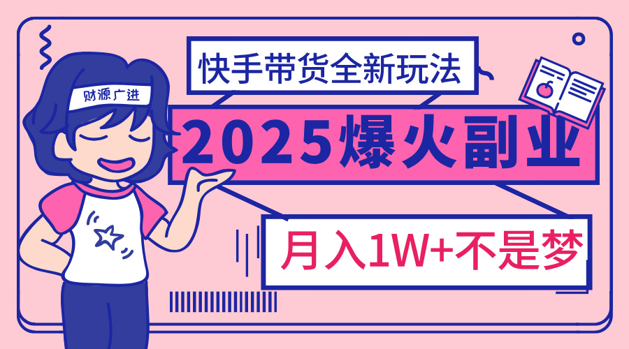 2025年爆红副业！快手带货全新玩法，月入1万加不是梦！网创吧-网创项目资源站-副业项目-创业项目-搞钱项目网创吧