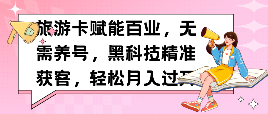 旅游卡赋能百业，无需养号，黑科技精准获客，轻松月入过万网创吧-网创项目资源站-副业项目-创业项目-搞钱项目网创吧