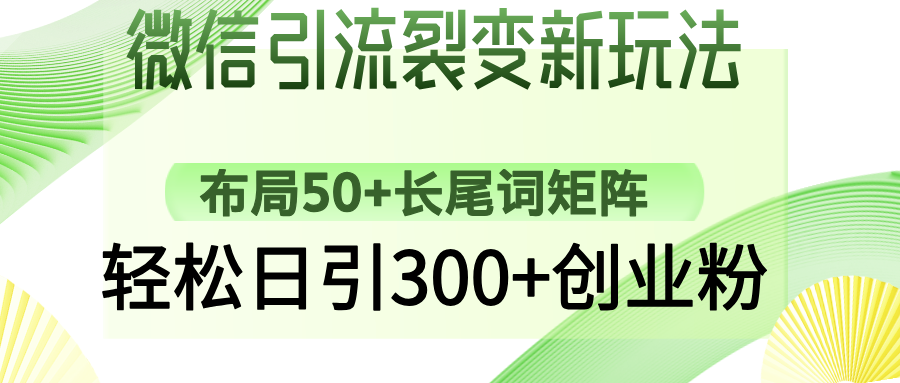 微信引流裂变新玩法：布局50+长尾词矩阵，轻松日引300+创业粉网创吧-网创项目资源站-副业项目-创业项目-搞钱项目网创吧