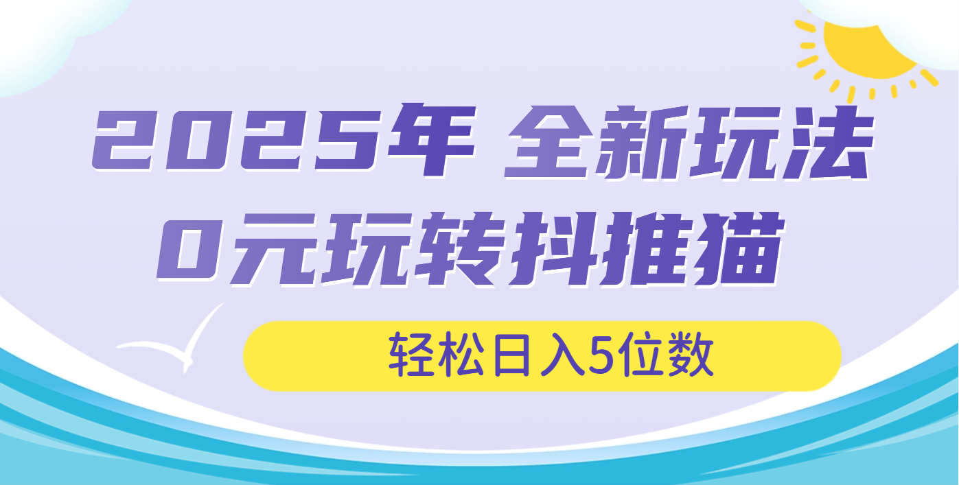 2025年抖推猫全新玩法，0投资也能日入过万网创吧-网创项目资源站-副业项目-创业项目-搞钱项目网创吧