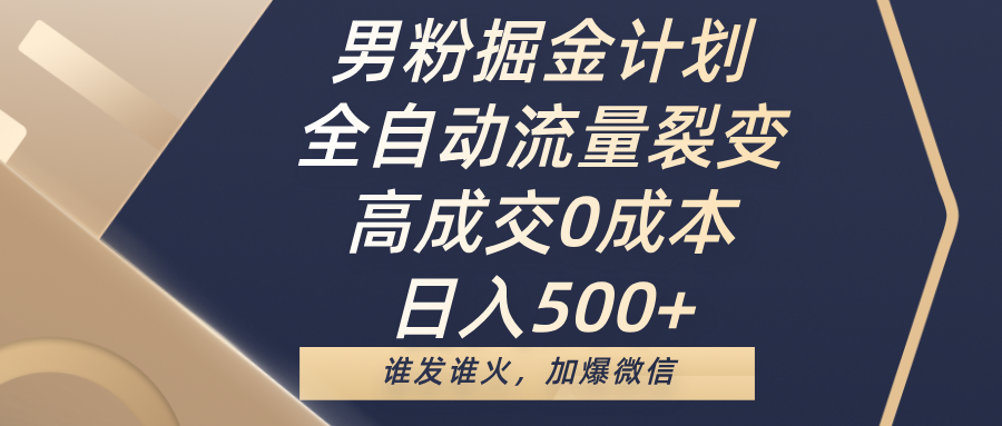 男粉掘金计划，全自动流量裂变，高成交0成本，日入500+，谁发谁火，加爆微信网创吧-网创项目资源站-副业项目-创业项目-搞钱项目网创吧