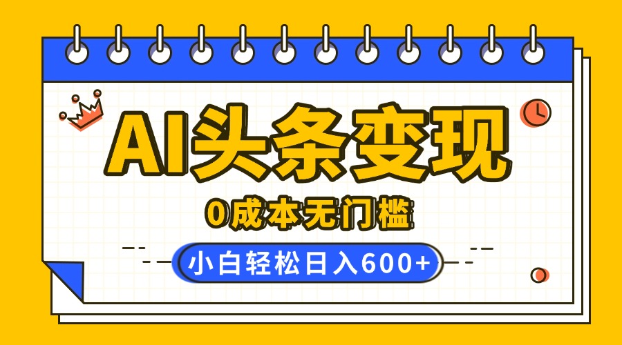 AI头条变现，0成本无门槛，简单复制粘贴，有手就行，小白轻松上手，日收益轻松600+网创吧-网创项目资源站-副业项目-创业项目-搞钱项目网创吧