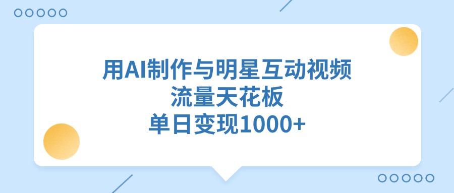 用AI制作与明星互动视频，流量天花板，单日变现1000+网创吧-网创项目资源站-副业项目-创业项目-搞钱项目网创吧