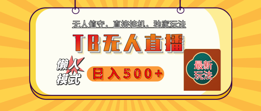 【独家】2025年TB无人直播最新玩法，单日日入500+，无人值守，自动挂机，不封号独家玩法网创吧-网创项目资源站-副业项目-创业项目-搞钱项目网创吧