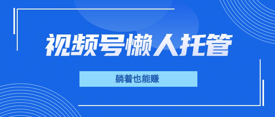 视频号代运营，从此实现躺赚梦；全程托管，号主只等收钱网创吧-网创项目资源站-副业项目-创业项目-搞钱项目网创吧